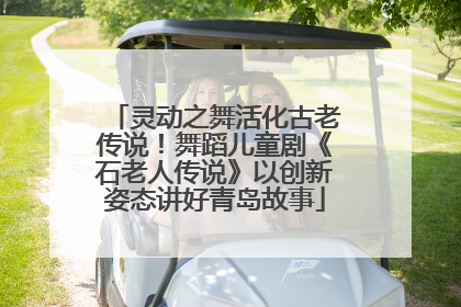 灵动之舞活化古老传说！舞蹈儿童剧《石老人传说》以创新姿态讲好青岛故事