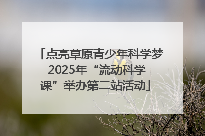 点亮草原青少年科学梦 2025年“流动科学课”举办第二站活动