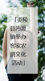 炎陵县沔渡镇举办客家农耕文化活动