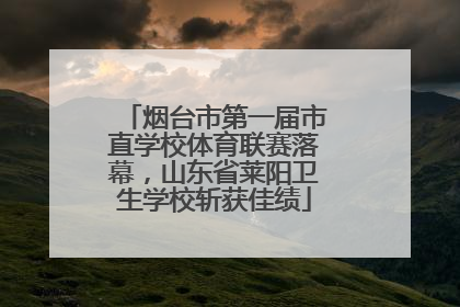烟台市第一届市直学校体育联赛落幕，山东省莱阳卫生学校斩获佳绩