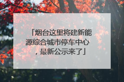 烟台这里将建新能源综合城市停车中心，最新公示来了