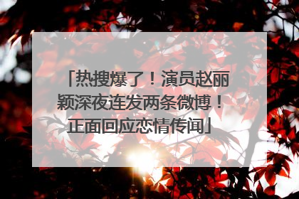 热搜爆了！演员赵丽颖深夜连发两条微博！正面回应恋情传闻