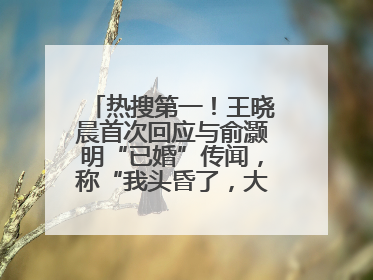 热搜第一！王晓晨首次回应与俞灏明“已婚”传闻，称“我头昏了，大家开心就好”