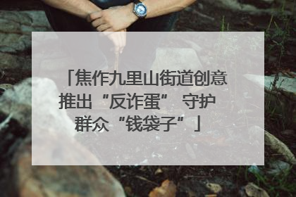 焦作九里山街道创意推出“反诈蛋” 守护群众“钱袋子”