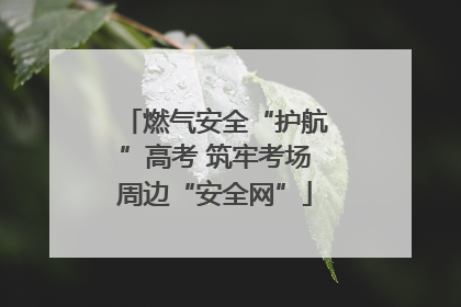 燃气安全“护航”高考 筑牢考场周边“安全网”