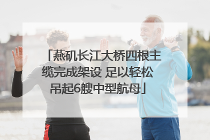 燕矶长江大桥四根主缆完成架设 足以轻松吊起6艘中型航母