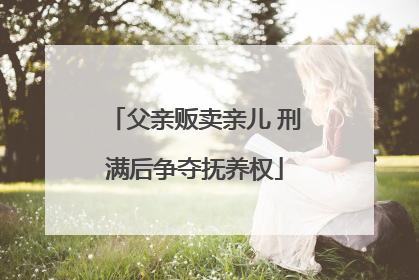 父亲贩卖亲儿 刑满后争夺抚养权