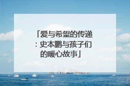 爱与希望的传递：史本鹏与孩子们的暖心故事