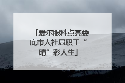 爱尔眼科点亮娄底市人社局职工“睛”彩人生