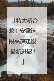 特大桥合龙！安徽这段高速建设最新进展！