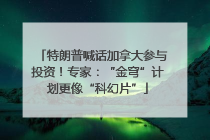 特朗普喊话加拿大参与投资！专家：“金穹”计划更像“科幻片”