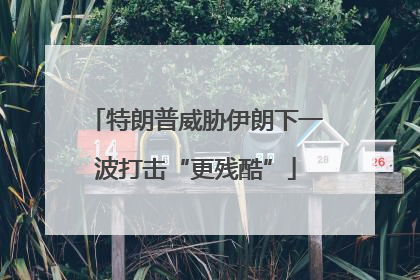 特朗普威胁伊朗下一波打击“更残酷”