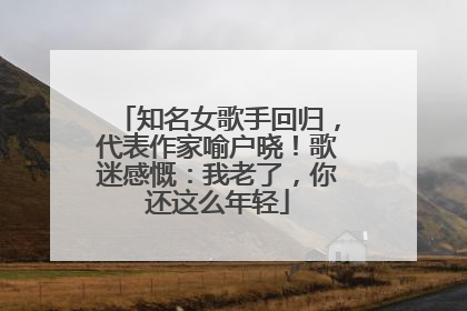 知名女歌手回归，代表作家喻户晓！歌迷感慨：我老了，你还这么年轻