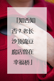 知否知否？老长沙顶流豆腐店曾在幸福桥