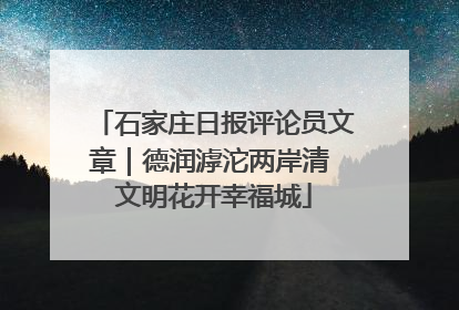 石家庄日报评论员文章｜德润滹沱两岸清 文明花开幸福城