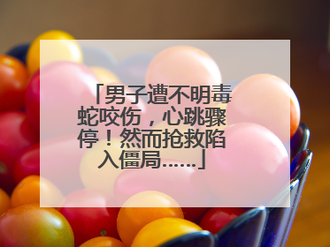 男子遭不明毒蛇咬伤，心跳骤停！然而抢救陷入僵局……