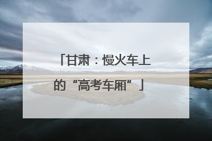 甘肃：慢火车上的“高考车厢”