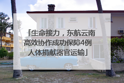 生命接力，东航云南高效协作成功保障4例人体捐献器官运输