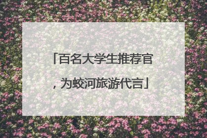 百名大学生推荐官，为蛟河旅游代言