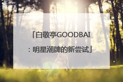 白敬亭GOODBAI：明星潮牌的新尝试