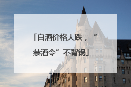 白酒价格大跌，“禁酒令”不背锅
