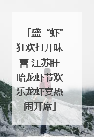 盛“虾”狂欢打开味蕾 江苏盱眙龙虾节欢乐龙虾宴热闹开席