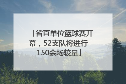 省直单位篮球赛开幕，52支队将进行150余场较量
