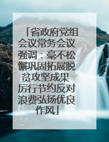 省政府党组会议常务会议强调：毫不松懈巩固拓展脱贫攻坚成果 厉行节约反对浪费弘扬优良作风