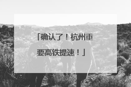 确认了！杭州重要高铁提速！
