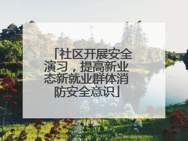 社区开展安全演习，提高新业态新就业群体消防安全意识