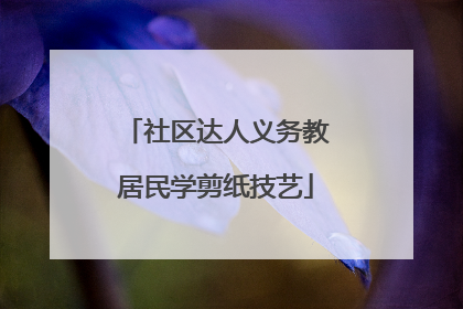 社区达人义务教居民学剪纸技艺