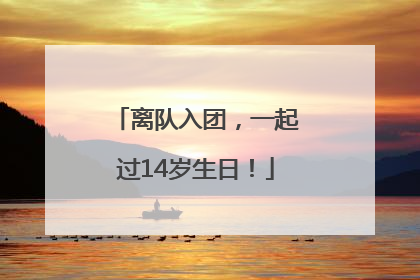 离队入团，一起过14岁生日！