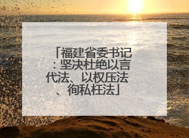 福建省委书记：坚决杜绝以言代法、以权压法、徇私枉法