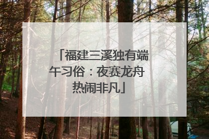 福建三溪独有端午习俗：夜赛龙舟 热闹非凡