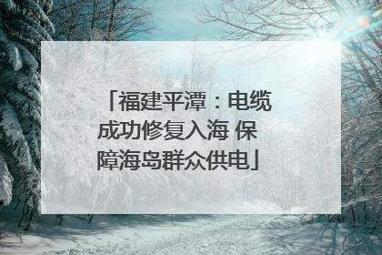 福建平潭：电缆成功修复入海 保障海岛群众供电