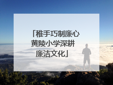 稚手巧制廉心 黄陵小学深耕廉洁文化