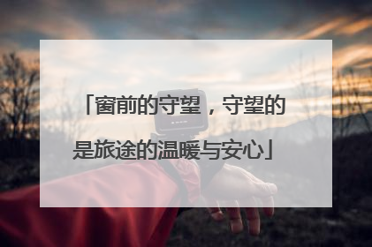 窗前的守望，守望的是旅途的温暖与安心