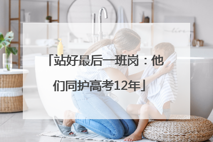 站好最后一班岗：他们同护高考12年