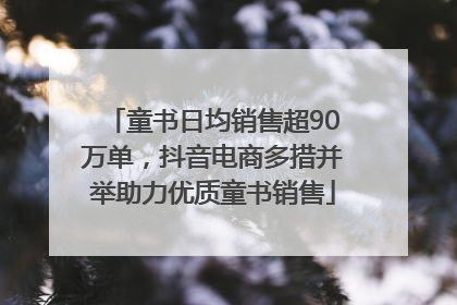 童书日均销售超90万单，抖音电商多措并举助力优质童书销售
