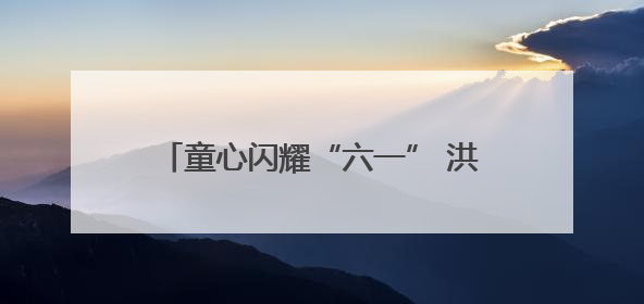 童心闪耀“六一” 洪山十二小展演精彩纷呈