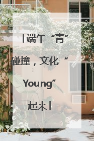 端午“青”碰撞，文化“Young”起来