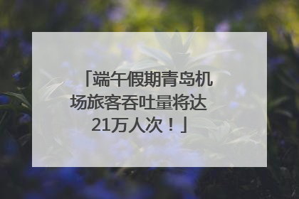 端午假期青岛机场旅客吞吐量将达21万人次！