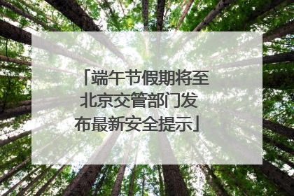 端午节假期将至 北京交管部门发布最新安全提示