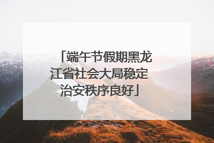 端午节假期黑龙江省社会大局稳定治安秩序良好