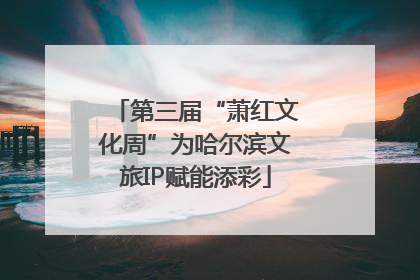 第三届“萧红文化周”为哈尔滨文旅IP赋能添彩