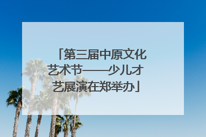 第三届中原文化艺术节——少儿才艺展演在郑举办