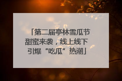 第二届亭林雪瓜节甜蜜来袭，线上线下引爆“吃瓜”热潮
