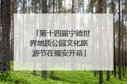 第十四届宁德世界地质公园文化旅游节在福安开幕