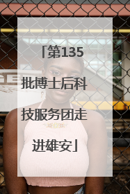 第135批博士后科技服务团走进雄安