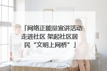 网络正能量宣讲活动走进社区 架起社区居民“文明上网桥”